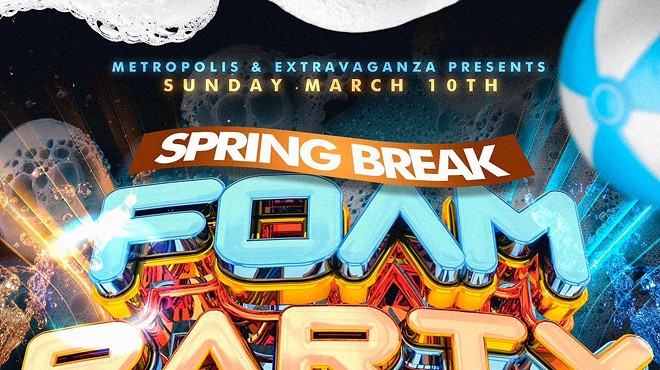 Spring Break Biggest Foam Party @ Metropolis & Extravaganza | Mar 10th